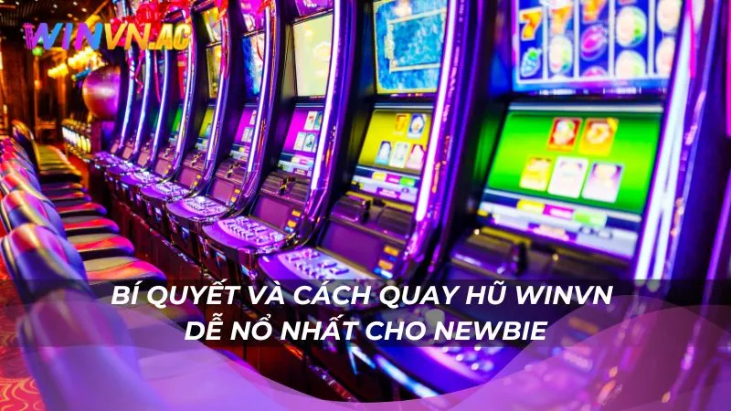 Bí quyết và cách quay hũ Winvn dễ nổ nhất cho newbie