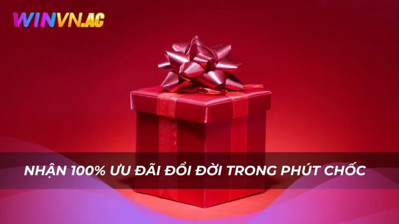 Nhận 100% ưu đãi đổi đời trong phút chốc