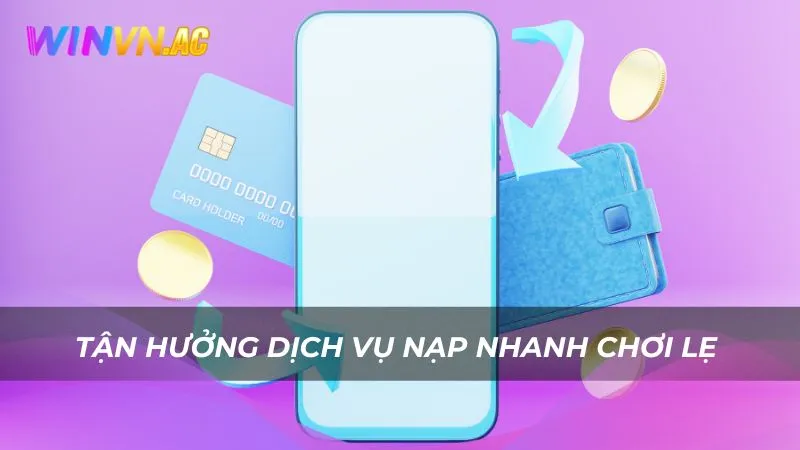 Tận hưởng dịch vụ nạp nhanh chơi lẹ 
